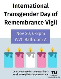 International Transgender Day of Remeberance Vigil, West Village Commons, Ballroom A 6 - 8 PM, email lgbtqdiverstiy@towson.edu for questions